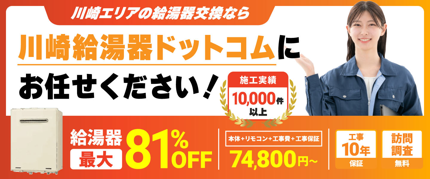 給湯器の交換なら川崎給湯器ドットコムにお任せください！ 給湯器最大81%OFF 工事パック（本体＋リモコン＋工事費＋工事保証）74,800円～ 工事10年保証 訪問調査無料